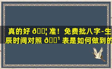 真的好 🐦 准！免费批八字-生辰时间对照 🌹 表是如何做到的